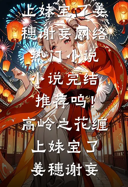 呜！高岭之花缠上妹宝了姜穗谢妄网络热门小说_小说完结推荐呜！高岭之花缠上妹宝了(姜穗谢妄)