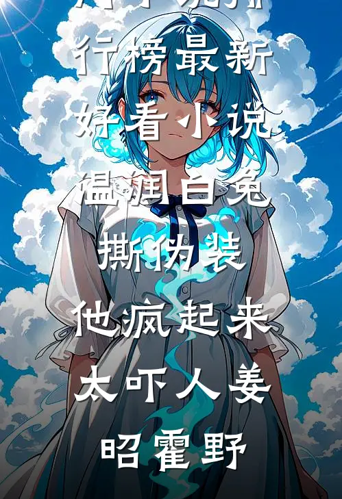 温润白兔撕伪装，他疯起来太吓人(姜昭霍野)热门小说排行榜_最新好看小说温润白兔撕伪装，他疯起来太吓人(姜昭霍野)