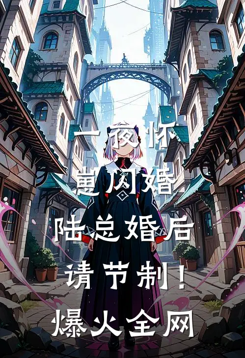 一夜怀崽闪婚，陆总婚后请节制！爆火全网