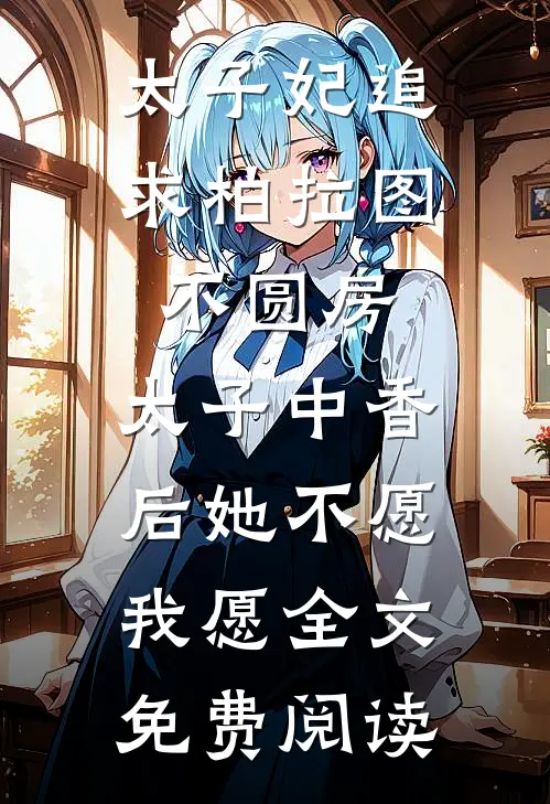太子妃追求柏拉图不圆房，太子中香后她不愿，我愿全文免费阅读