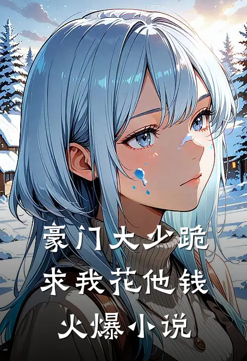 豪门大少跪求我花他钱火爆小说