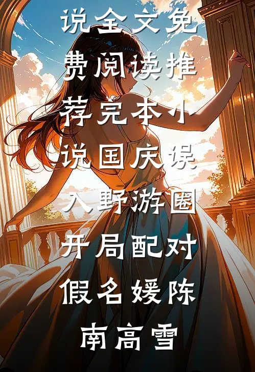 国庆误入野游圈，开局配对假名媛陈南高雪完整版小说全文免费阅读_推荐完本小说国庆误入野游圈，开局配对假名媛(陈南高雪)
