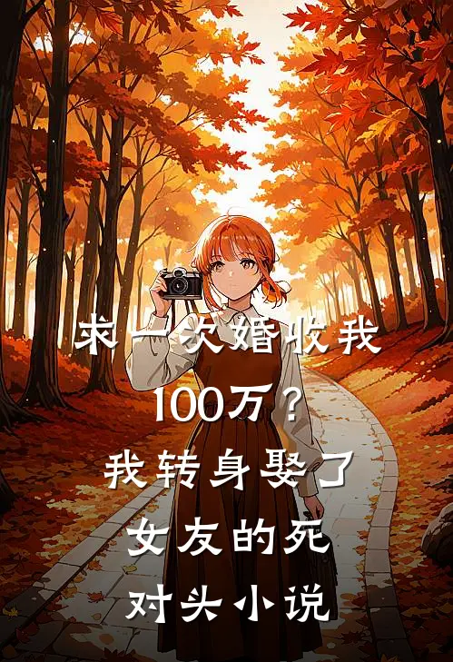 求一次婚收我100万？我转身娶了女友的死对头小说