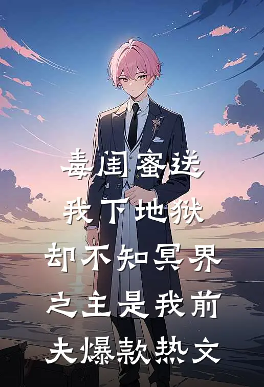 毒闺蜜送我下地狱，却不知冥界之主是我前夫爆款热文