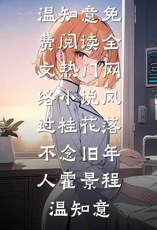 风过桂花落，不念旧年人霍景程温知意免费阅读全文_热门网络小说风过桂花落，不念旧年人霍景程温知意