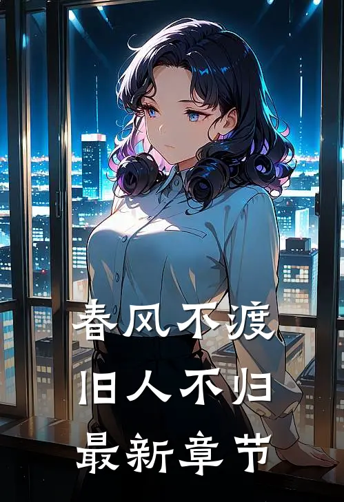 春风不渡，旧人不归最新章节