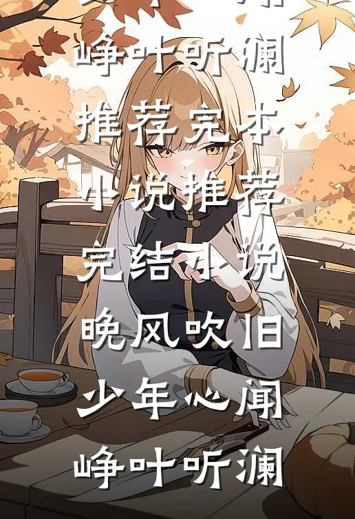晚风吹旧少年心(闻峥叶听澜)推荐完本小说_推荐完结小说晚风吹旧少年心闻峥叶听澜