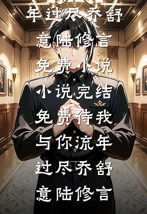 待我与你流年过尽乔舒意陆修言免费小说_小说完结免费待我与你流年过尽乔舒意陆修言