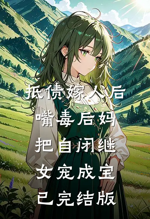 抵债嫁人后，嘴毒后妈把自闭继女宠成宝已完结版