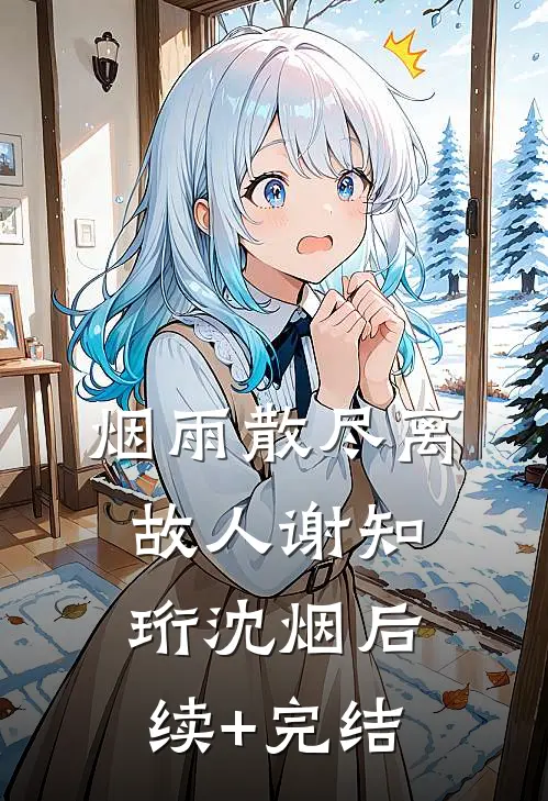烟雨散尽离故人谢知珩沈烟后续+完结
