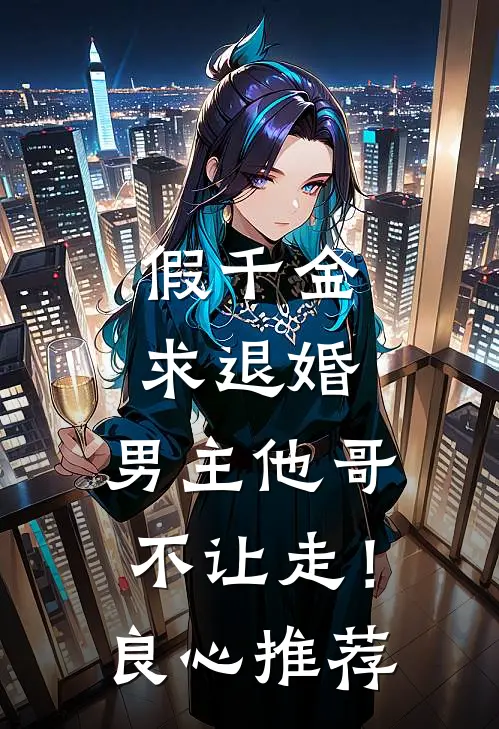 假千金求退婚，男主他哥不让走！良心推荐