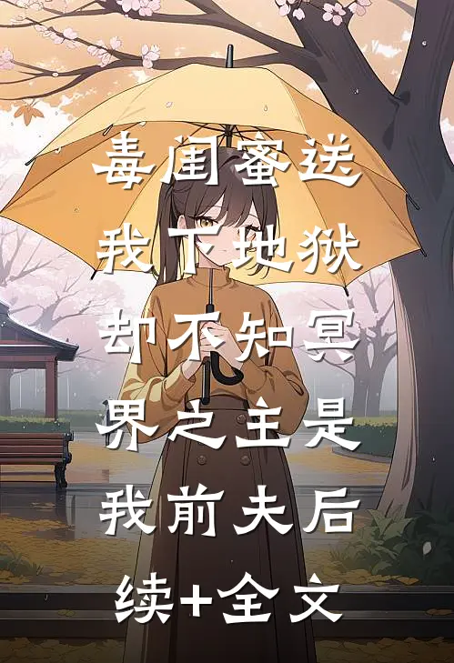 毒闺蜜送我下地狱，却不知冥界之主是我前夫后续+全文