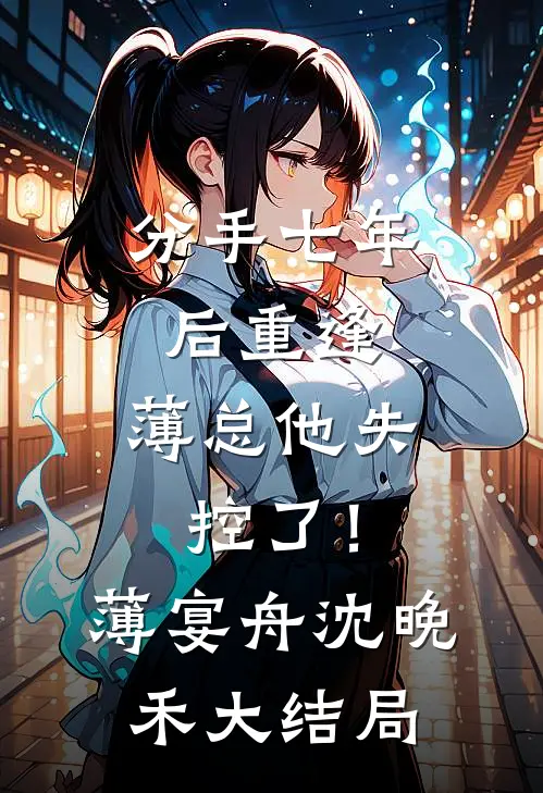 分手七年后重逢，薄总他失控了！薄宴舟沈晚禾大结局