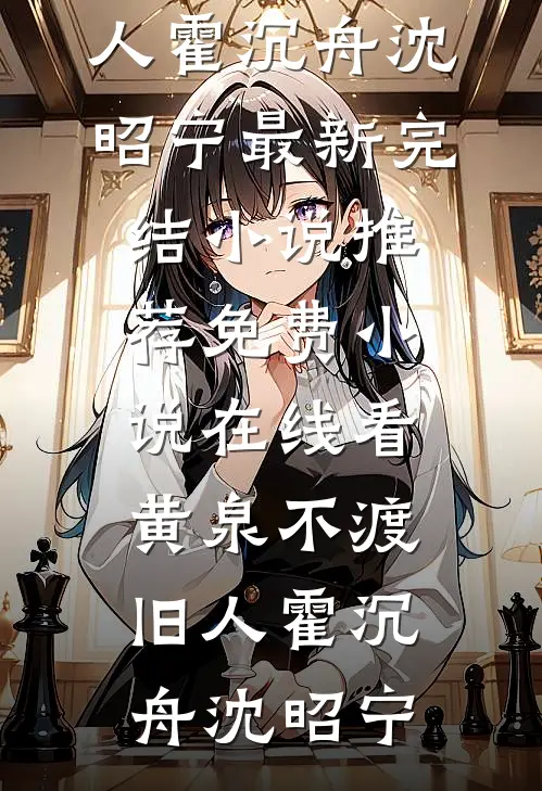 黄泉不渡旧人霍沉舟沈昭宁最新完结小说推荐_免费小说在线看黄泉不渡旧人(霍沉舟沈昭宁)