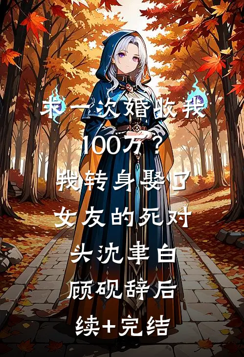 求一次婚收我100万？我转身娶了女友的死对头沈聿白顾砚辞后续+完结