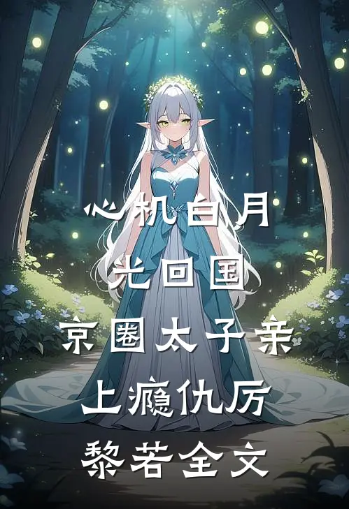 心机白月光回国，京圈太子亲上瘾仇厉黎若全文