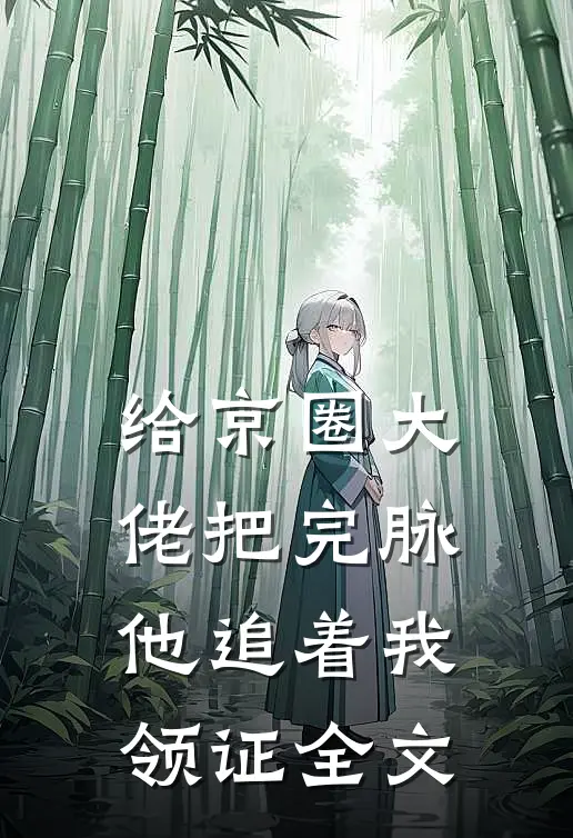 给京圈大佬把完脉，他追着我领证全文