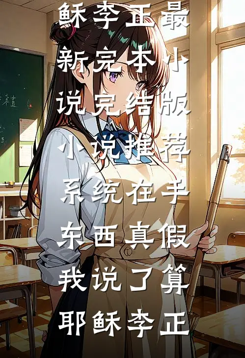 系统在手，东西真假我说了算耶稣李正最新完本小说_完结版小说推荐系统在手，东西真假我说了算(耶稣李正)