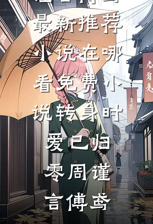 转身时爱已归零(周谨言傅鸢)最新推荐小说_在哪看免费小说转身时爱已归零周谨言傅鸢