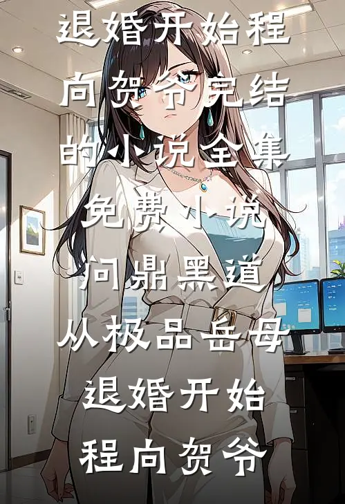 问鼎黑道，从极品岳母退婚开始(程向贺爷)完结的小说_全集免费小说问鼎黑道，从极品岳母退婚开始程向贺爷