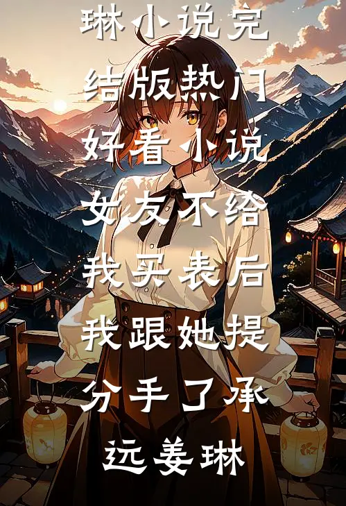 女友不给我买表后，我跟她提分手了(承远姜琳)小说完结版_热门好看小说女友不给我买表后，我跟她提分手了承远姜琳