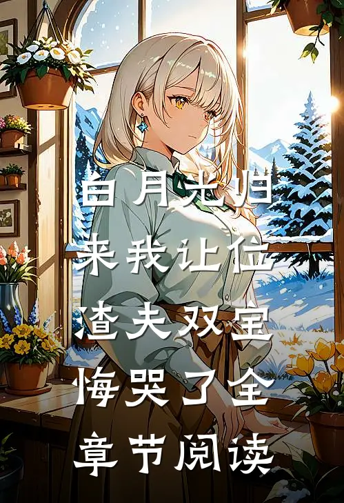 白月光归来我让位，渣夫双宝悔哭了全章节阅读