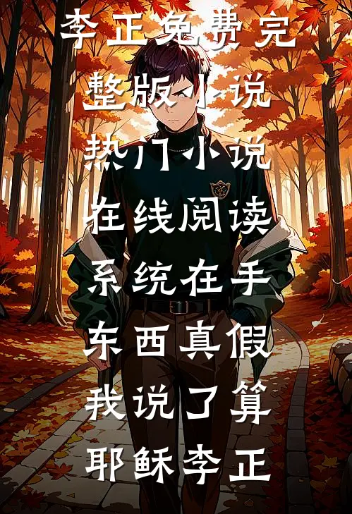 系统在手，东西真假我说了算(耶稣李正)免费完整版小说_热门小说在线阅读系统在手，东西真假我说了算(耶稣李正)