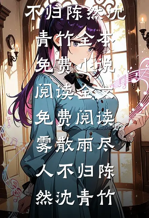雾散雨尽人不归陈然沈青竹全本免费小说阅读_全文免费阅读雾散雨尽人不归(陈然沈青竹)