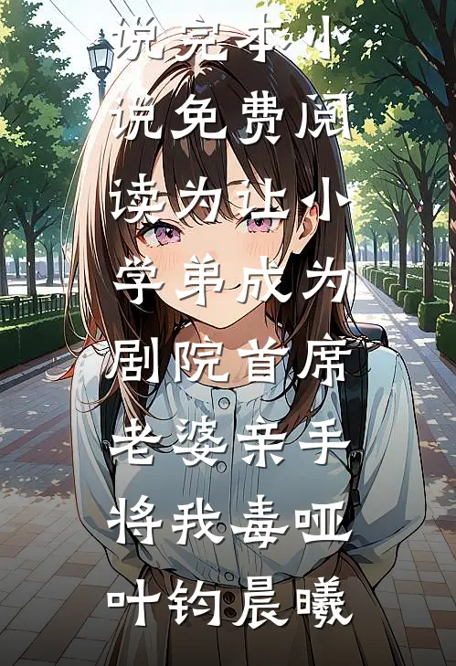 为让小学弟成为剧院首席，老婆亲手将我毒哑(叶钧晨曦)全本免费完结小说_完本小说免费阅读为让小学弟成为剧院首席，老婆亲手将我毒哑(叶钧晨曦)