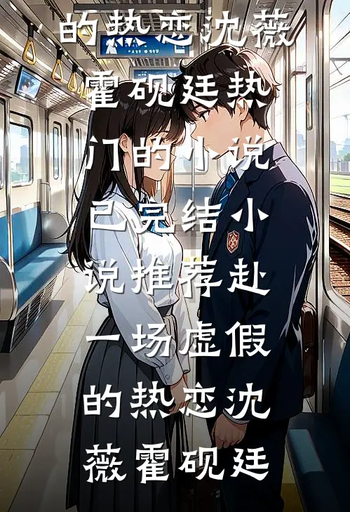 赴一场虚假的热恋(沈薇霍砚廷)热门的小说_已完结小说推荐赴一场虚假的热恋(沈薇霍砚廷)