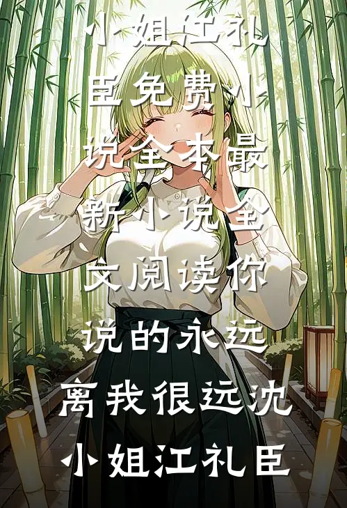 你说的永远，离我很远沈小姐江礼臣免费小说全本_最新小说全文阅读你说的永远，离我很远(沈小姐江礼臣)