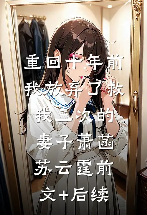 重回十年前，我放弃了救我三次的妻子萧菡苏云霆前文+后续