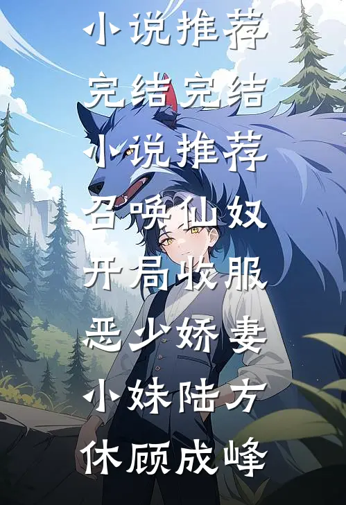 召唤仙奴：开局收服恶少娇妻小妹陆方休顾成峰好看的小说推荐完结_完结小说推荐召唤仙奴：开局收服恶少娇妻小妹陆方休顾成峰