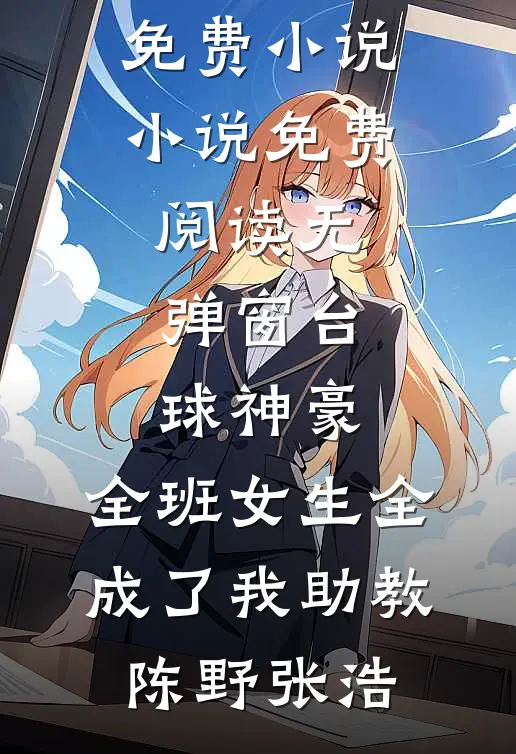 台球神豪：全班女生全成了我助教(陈野张浩)全集免费小说_小说免费阅读无弹窗台球神豪：全班女生全成了我助教陈野张浩