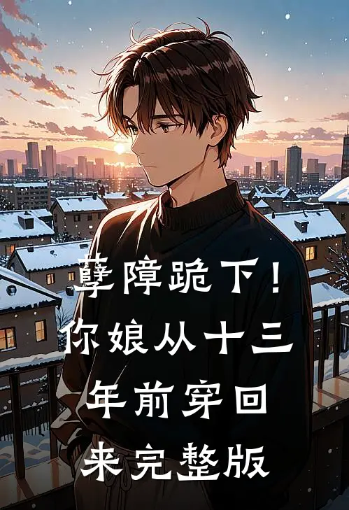 孽障跪下！你娘从十三年前穿回来完整版