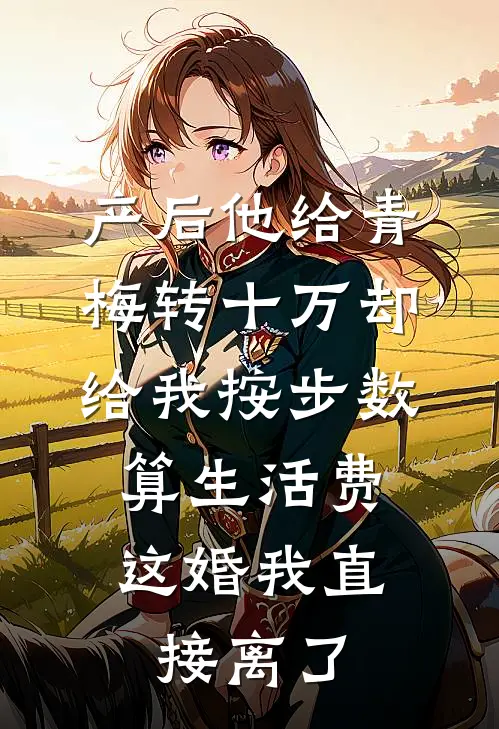 产后他给青梅转十万却给我按步数算生活费，这婚我直接离了