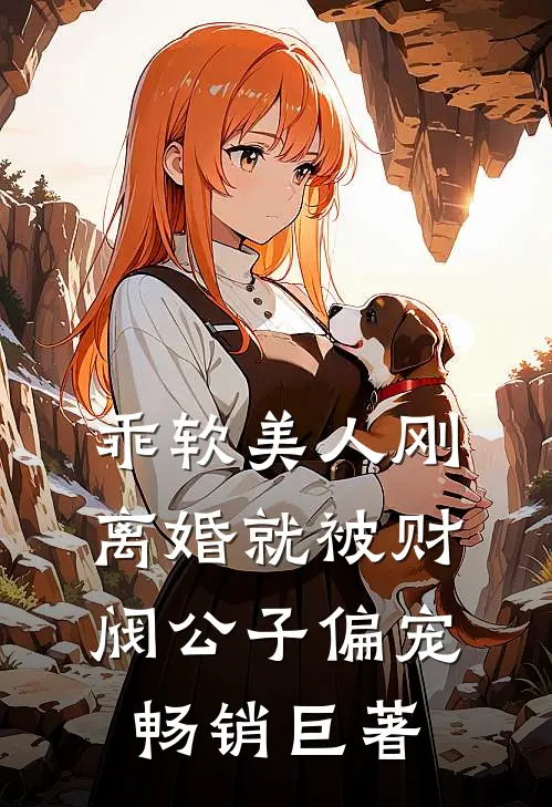 乖软美人刚离婚就被财阀公子偏宠畅销巨著