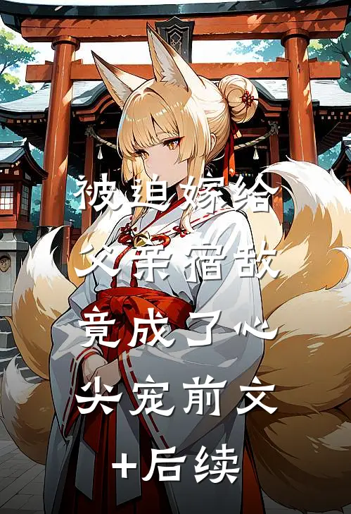 被迫嫁给父亲宿敌，竟成了心尖宠前文+后续