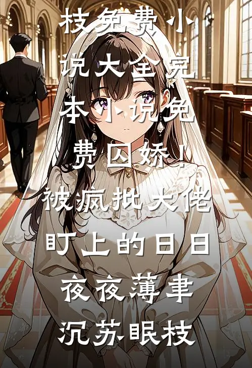 囚娇！被疯批大佬盯上的日日夜夜薄聿沉苏眠枝免费小说大全_完本小说免费囚娇！被疯批大佬盯上的日日夜夜薄聿沉苏眠枝