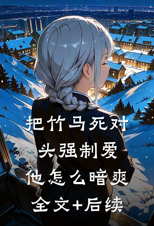 把竹马死对头强制爱，他怎么暗爽全文+后续