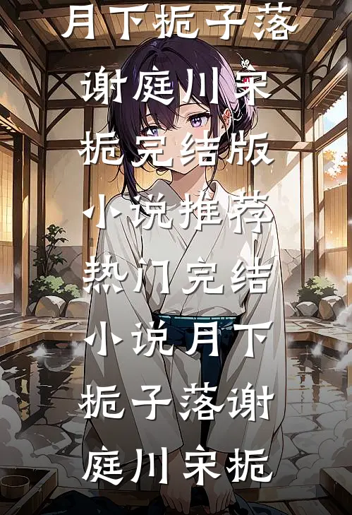 月下栀子落谢庭川宋栀完结版小说推荐_热门完结小说月下栀子落谢庭川宋栀