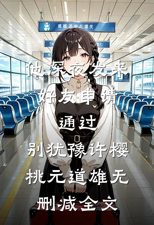 他深夜发来好友申请：通过，别犹豫许樱桃元道雄无删减全文