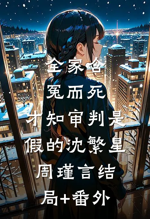 全家含冤而死，才知审判是假的沈繁星周瑾言结局+番外