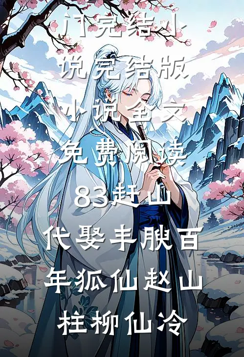 83赶山：代娶丰腴百年狐仙赵山柱柳仙冷热门完结小说_完结版小说全文免费阅读83赶山：代娶丰腴百年狐仙赵山柱柳仙冷