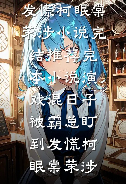 演戏混日子，被霸总盯到发慌(柯眠棠荣涉)小说完结_推荐完本小说演戏混日子，被霸总盯到发慌(柯眠棠荣涉)