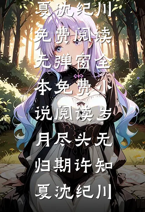 岁月尽头无归期(许知夏沈纪川)免费阅读无弹窗_全本免费小说阅读岁月尽头无归期许知夏沈纪川