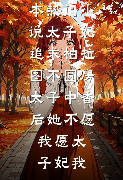 太子妃追求柏拉图不圆房，太子中香后她不愿，我愿太子妃我免费小说全文阅读_完本热门小说太子妃追求柏拉图不圆房，太子中香后她不愿，我愿(太子妃我)