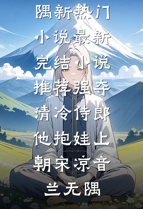 强夺清冷侍郎，他抱娃上朝(宋凉音兰无隅)新热门小说_最新完结小说推荐强夺清冷侍郎，他抱娃上朝宋凉音兰无隅