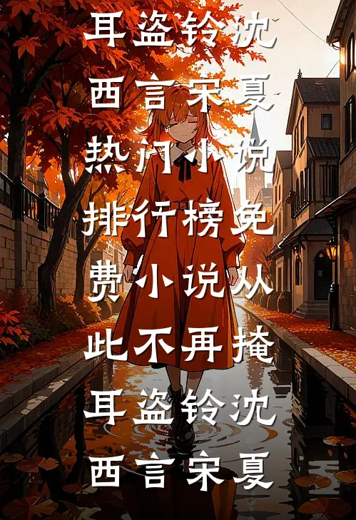 从此不再掩耳盗铃(沈西言宋夏)热门小说排行榜_免费小说从此不再掩耳盗铃沈西言宋夏