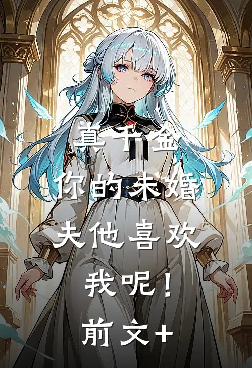 真千金，你的未婚夫他喜欢我呢！前文+